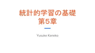 統計的学習の基礎
第５章
Yusuke Kaneko
 