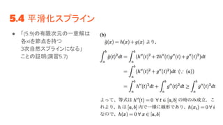 5.4 平滑化スプライン
● 「(5.9)の有限次元の一意解は
各xiを節点を持つ
3次自然スプラインになる」
ことの証明(演習5.7)
 