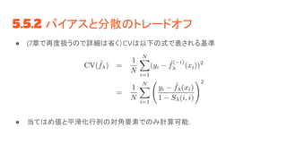 5.5.2 バイアスと分散のトレードオフ
● (7章で再度扱うので詳細は省く）CVは以下の式で表される基準
● 当てはめ値と平滑化行列の対角要素でのみ計算可能．
 