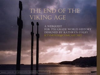 The End of the Viking Age A Webquest  for 7th Grade World History Designed by Kathryn Colby [email_address] Image courtesy of honeycut07, Flickr.com 