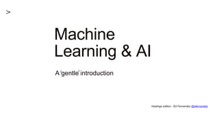 Machine
Learning & AI
A gentle introduction
Hastings edition - Ed Fernandez @efernandez
 
