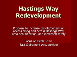 Hastings Way Redevelopment Proposal to increase bicycle/pedestrian access along and across Hastings Way, area beautification, and increased safety Focus on Birch St. to  East Clairemont Ave. corridor 