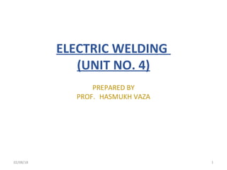 02/08/18 1
ELECTRIC WELDING
(UNIT NO. 4)
PREPARED BY
PROF. HASMUKH VAZA
 