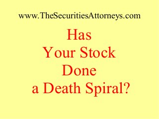 www.TheSecuritiesAttorneys.com
Has
Your Stock
Done
a Death Spiral?
 