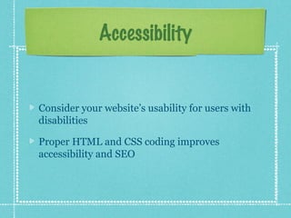 Accessibility

Consider your website’s usability for users with
disabilities
Proper HTML and CSS coding improves
accessibility and SEO

 
