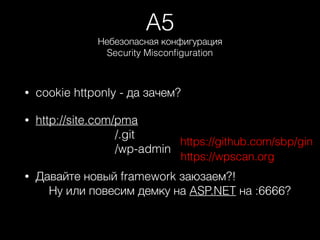 A5
Небезопасная конфигурация
Security Misconﬁguration
• cookie httponly - да зачем?
• http://site.com/pma 
/.git 
/wp-admin
• Давайте новый framework заюзаем?!  
Ну или повесим демку на ASP.NET на :6666?
https://github.com/sbp/gin
https://wpscan.org
 
