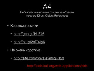 A4
Небезопасные прямые ссылки на объекты 
Insecure Direct Object References
• Короткие ссылки
• http://goo.gl/lNJF46
• http://bit.ly/2cDYJy6
• Не очень короткие
• http://site.com/private?msg=123
http://tools.kali.org/web-applications/dirb
 