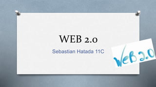 WEB 2.0
Sebastian Hatada 11C
 
