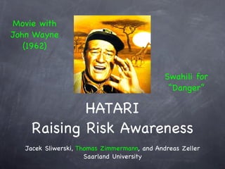 Movie with
John Wayne
   (1962)


                                              Swahili for
                                               “Danger”

            HATARI
    Raising Risk Awareness
   Jacek Sliwerski, Thomas Zimmermann, and Andreas Zeller
                      Saarland University