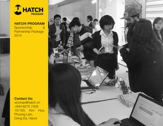 PROGRAM
HATCH! PROGRAM
Sponsorship &
Partnership Package
2014
Contact Us:
xinchao@hatch.vn
+844 6275 7406
15/150, Kim Hoa,
Phuong Lien,
Dong Da, Hanoi
 