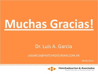 Muchas Gracias!
Dr. Luis A. Garcia
LAGARCIA@HATCHADOURIAN.COM.AR
08/05/2013
 