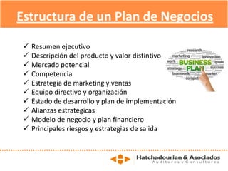  Resumen ejecutivo
 Descripción del producto y valor distintivo
 Mercado potencial
 Competencia
 Estrategia de marketing y ventas
 Equipo directivo y organización
 Estado de desarrollo y plan de implementación
 Alianzas estratégicas
 Modelo de negocio y plan financiero
 Principales riesgos y estrategias de salida
Estructura de un Plan de Negocios
 
