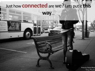 Just howconnectedare we? Lets put it this way…Photoby: Rocky Mountain Joe