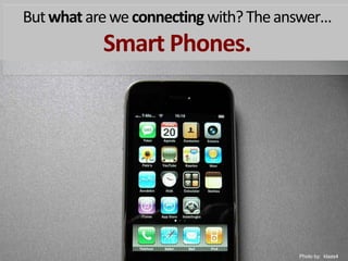 But what are we connecting with? The answer… Smart Phones.Photoby:  klaas4