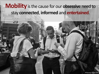 Mobilityis the cause for our obsessive need to stay connected, informed and entertained. Photoby: Susan NYC