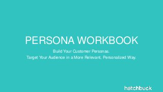 PERSONA WORKBOOK
Build Your Customer Personas.
Target Your Audience in a More Relevant, Personalized Way.
 