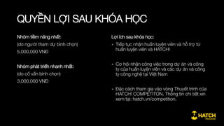 LỊCH TRÌNH & HUẤN LUYỆN VIÊN
Giai đoạn 4: Tối ưu sản phẩm và tăng trưởng nhanh
Nội dung:
» Quy trình tổng thể về thu hút và tăng trưởng khách hàng
» Xây dựng bảng đo lường phục vụ tối ưu và tăng trưởng
» Một số phương pháp tăng trưởng chính
Hoạt động:
» Xác định các chỉ số đo lường tăng trưởng cho sản phẩm
» Lập bảng đánh giá hiệu quả tăng trưởng
» Thiết lập mục tiêu tăng trưởng và thực hành phương pháp
Anh Nguyễn Việt Ninh
Cựu Giám đốc sản phẩm,
Vietnam Communication Corporation
 