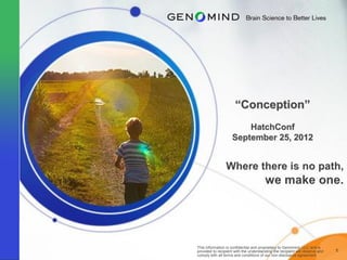 “Conception”
                        HatchConf
                    September 25, 2012




This information is confidential and proprietary to Genomind, LLC and is
provided to recipient with the understanding the recipient will observe and   1
comply with all terms and conditions of our non-disclosure agreement.
 