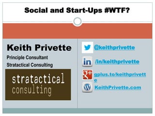 Social and Start-Ups #WTF?




Keith Privette            @keithprivette
Principle Consultant
                          /in/keithprivette
Stratactical Consulting
                          gplus.to/keithprivett
                          e
                          KeithPrivette.com
 