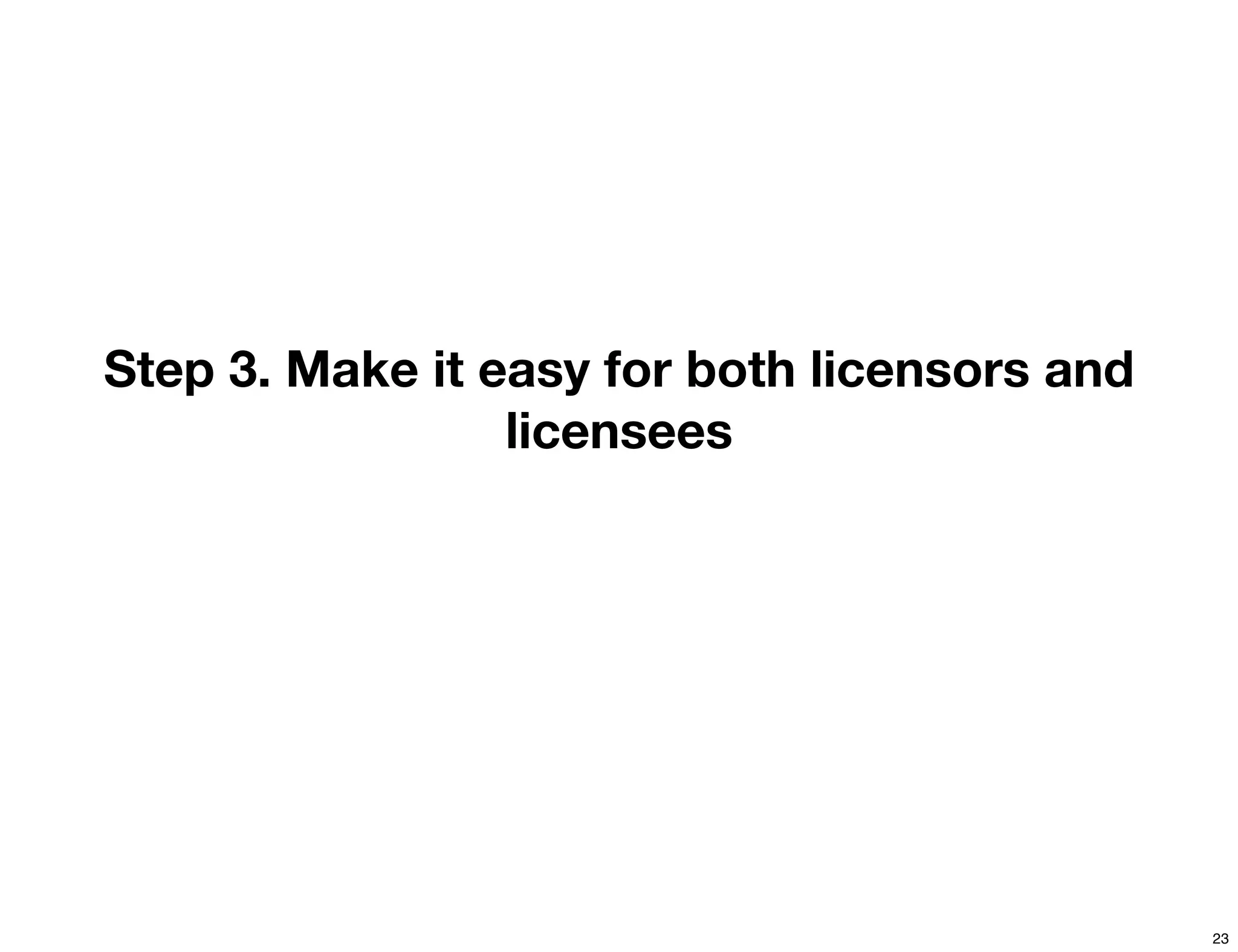 Step 3. Make it easy for both licensors and
                 licensees




                                              23
 