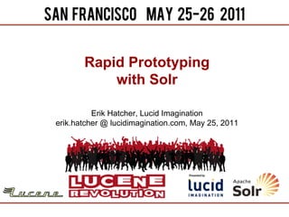 Rapid Prototyping
           with Solr

          Erik Hatcher, Lucid Imagination
erik.hatcher @ lucidimagination.com, May 25, 2011
 