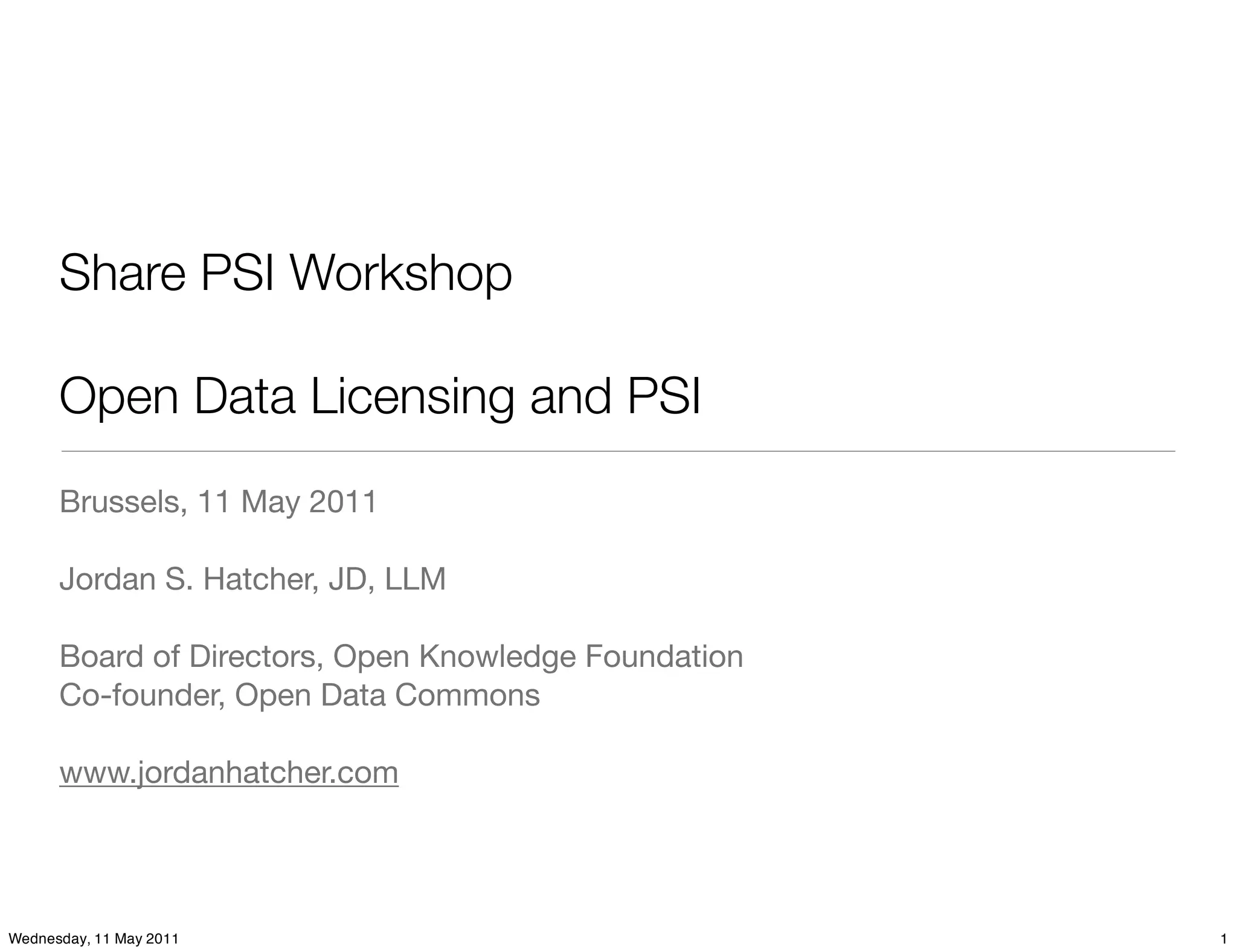 Share PSI Workshop

      Open Data Licensing and PSI
      Brussels, 11 May 2011

      Jordan S. Hatcher, JD, LLM

      Board of Directors, Open Knowledge Foundation
      Co-founder, Open Data Commons

      www.jordanhatcher.com




Wednesday, 11 May 2011                                1
 