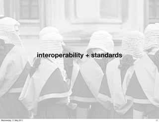 interoperability + standards




Wednesday, 11 May 2011                                  11
 
