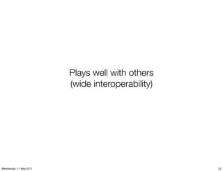 Plays well with others
                         (wide interoperability)




Wednesday, 11 May 2011                             22
 