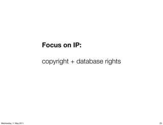 Focus on IP:

                         copyright + database rights




Wednesday, 11 May 2011                                 25
 