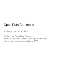 Open Data Commons
Jordan S. Hatcher, JD, LLM

Co-founder, Open Data Commons
Board of Directors, Open Knowledge Foundation
Lawyer and strategy consultant in IP/IT
 