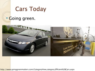 Cars Today
        Going green.




http://www.goinggreenmatters.com/CategoryView,category,Efficient%2BCars.aspx
 