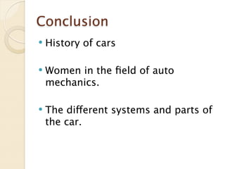 Conclusion
   History of cars

   Women in the ﬁeld of auto
    mechanics.

   The different systems and parts of
    the car.
 