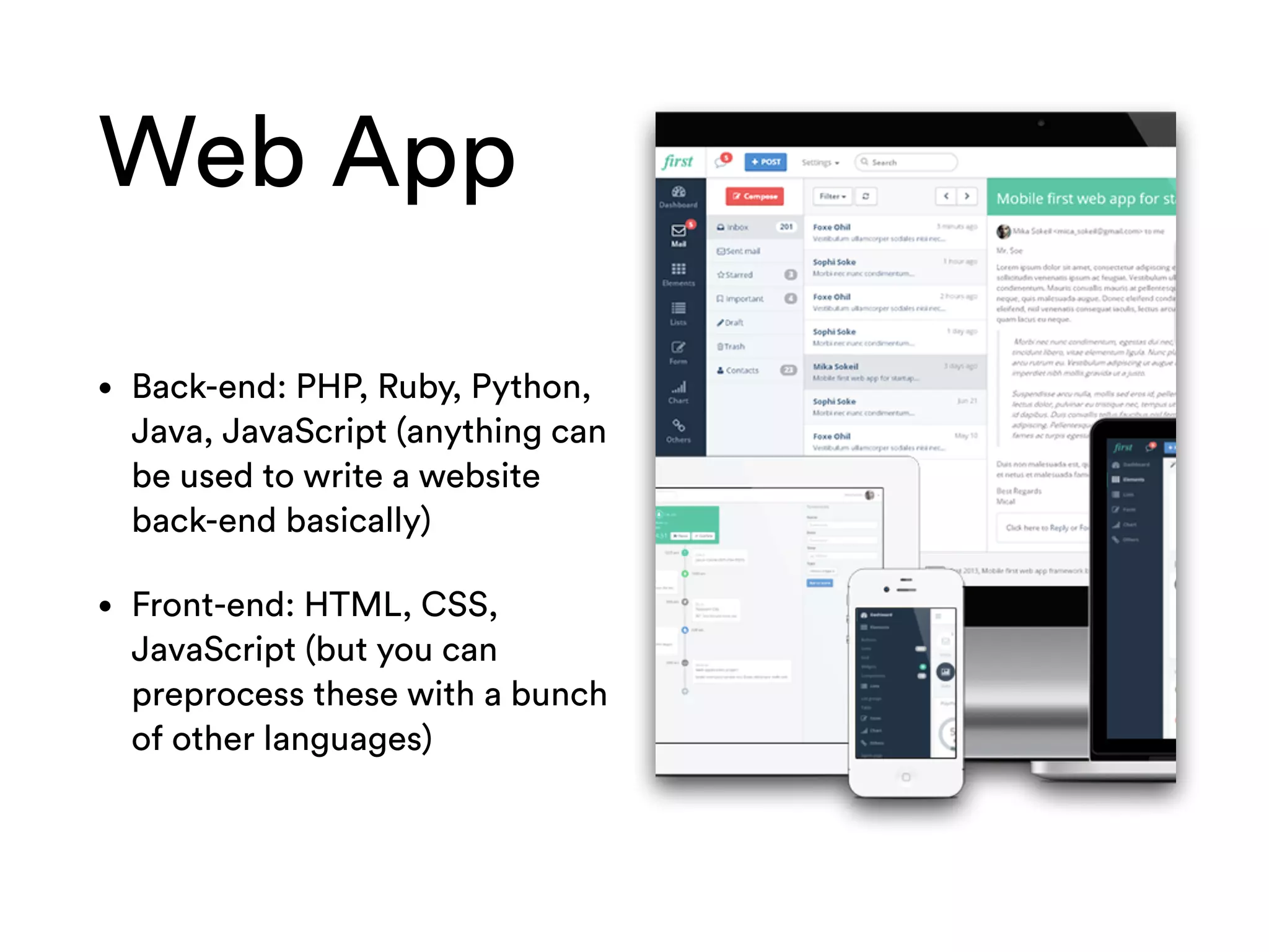 Web App
• Back-end: PHP, Ruby, Python,
Java, JavaScript (anything can
be used to write a website
back-end basically)
• Front-end: HTML, CSS,
JavaScript (but you can
preprocess these with a bunch
of other languages)
 