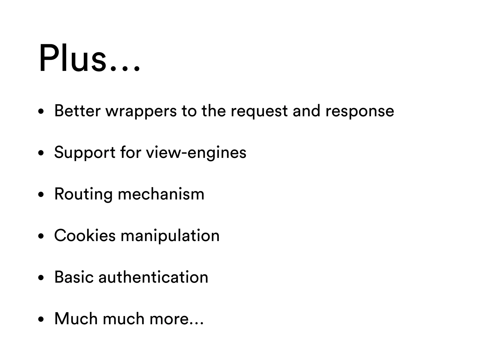 Plus…
• Better wrappers to the request and response
• Support for view-engines
• Routing mechanism
• Cookies manipulation
• Basic authentication
• Much much more…
 