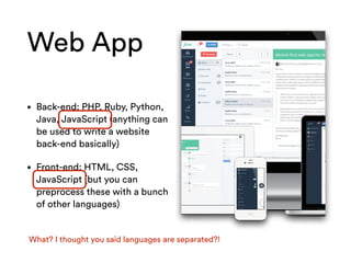 Web App
• Back-end: PHP, Ruby, Python,
Java, JavaScript (anything can
be used to write a website
back-end basically)
• Fro...