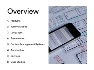 Overview
1. Products
2. Web vs Mobile
3. Languages
4. Frameworks
5. Content Management Systems
6. Architecture
7. Services...