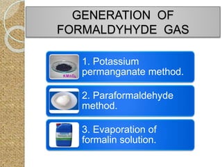 GENERATION OF
FORMALDYHYDE GAS
1. Potassium
permanganate method.
2. Paraformaldehyde
method.
3. Evaporation of
formalin solution.
 