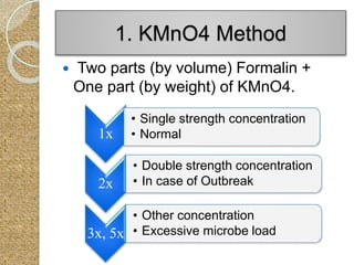  Two parts (by volume) Formalin +
One part (by weight) of KMnO4.
1. KMnO4 Method
1x
• Single strength concentration
• Normal
2x
• Double strength concentration
• In case of Outbreak
3x, 5x
• Other concentration
• Excessive microbe load
 