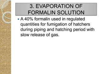  A 40% formalin used in regulated
quantities for fumigation of hatchers
during piping and hatching period with
slow release of gas.
3. EVAPORATION OF
FORMALIN SOLUTION
 