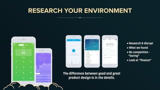 RESEARCH YOUR ENVIRONMENT
The difference between good and great
product design is in the details.
•	Research & disrupt
•	What we found
•	No competition -
“boring”
•	Look at “finance”
 