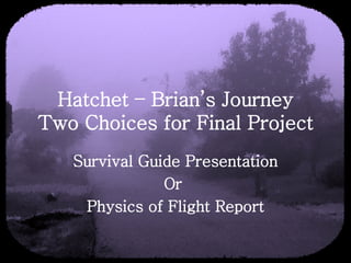 Hatchet – Brian’s Journey Two Choices for Final Project Survival Guide Presentation Or  Physics of Flight Report 