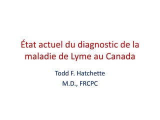 État actuel du diagnostic de la
maladie de Lyme au Canada
Todd F. Hatchette
M.D., FRCPC
 
