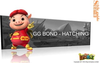 GG BOND - HATCHING




             Copyright 2011 Win Sing Company Limited
 