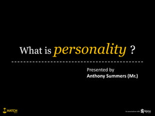 What is personality            ?
           Presented by
           Anthony Summers (Mr.)




                          in association with
 
