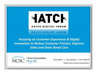 Tanya Mena   |   Amy Widicus  |  Chris Althoff
Health Care Service Corporation
Focusing on Customer Experience & Digital 
Innovation to Reduce Customer Friction, Improve 
Sales and Drive Down Cost
 