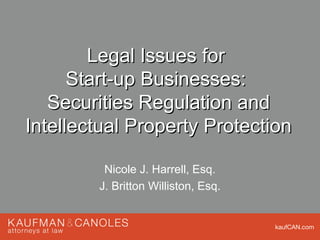 kaufCAN.com
Legal Issues forLegal Issues for
Start-up Businesses:Start-up Businesses:
Securities Regulation andSecurities Regulation and
Intellectual Property ProtectionIntellectual Property Protection
Nicole J. Harrell, Esq.
J. Britton Williston, Esq.
 