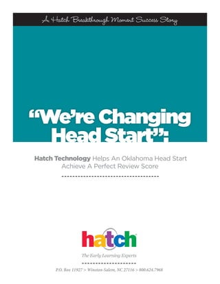 A Hatch Breakthrough Moment Success Story




“We’re Changing
  Head Start”:
Hatch Technology Helps An Oklahoma Head Start
        Achieve A Perfect Review Score




             The Early Learning Experts
 