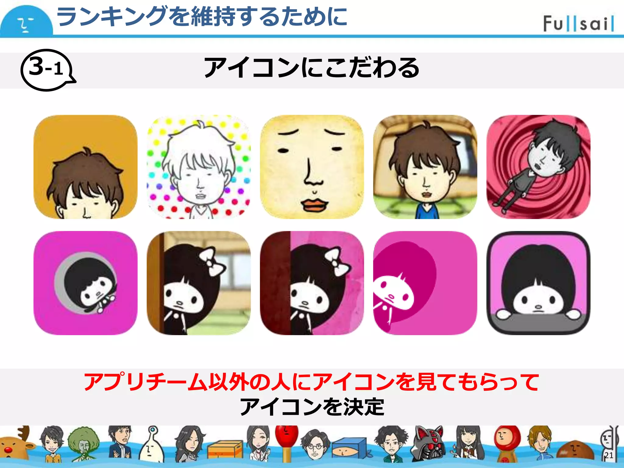 マスター タイトルの書式設定
• マスター テキストの書式設定
– 第 2 レベル
• 第 3 レベル
– 第 4 レベル
» 第 5 レベル
2014/6/30 21
アイコンにこだわる
ランキングを維持するために
アプリチーム以外の人にアイコンを見てもらって
アイコンを決定
21
3-1
 