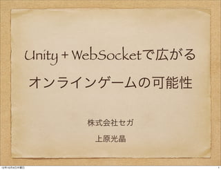 Unity + WebSocketで広がる

              オンラインゲームの可能性

                  株式会社セガ

                   上原光晶


12年10月4日木曜日                       1
 