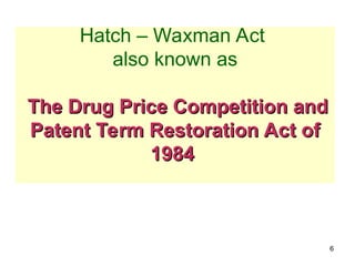 6
Hatch – Waxman Act
also known as
The Drug Price Competition and
The Drug Price Competition and
Patent Term Restoration Act of
Patent Term Restoration Act of
1984
1984
 